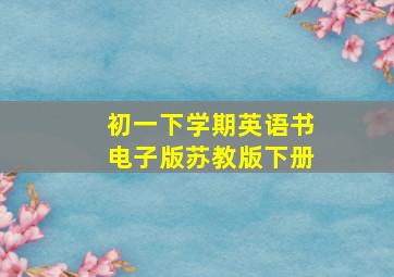 初一下学期英语书电子版苏教版下册