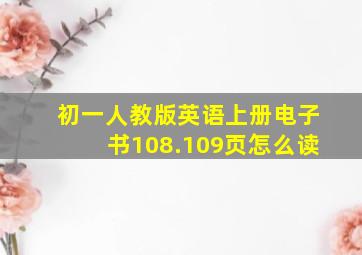 初一人教版英语上册电子书108.109页怎么读