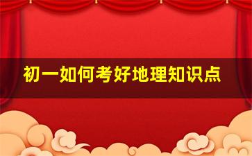 初一如何考好地理知识点