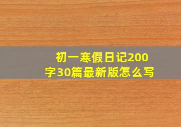 初一寒假日记200字30篇最新版怎么写