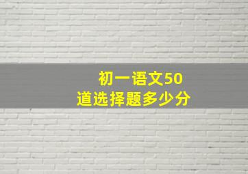 初一语文50道选择题多少分