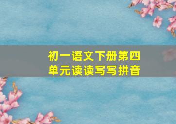 初一语文下册第四单元读读写写拼音