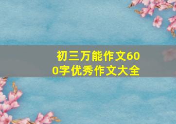 初三万能作文600字优秀作文大全