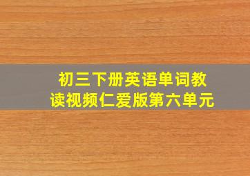 初三下册英语单词教读视频仁爱版第六单元