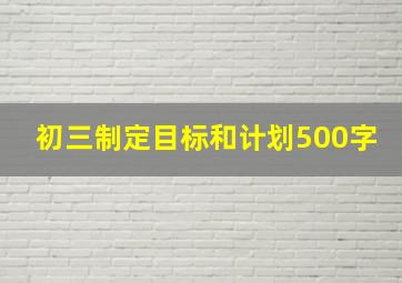 初三制定目标和计划500字