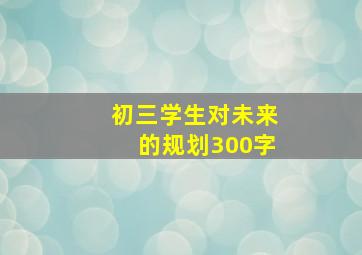 初三学生对未来的规划300字