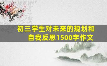 初三学生对未来的规划和自我反思1500字作文