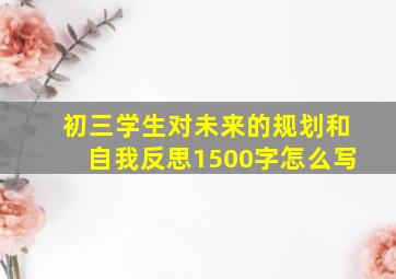 初三学生对未来的规划和自我反思1500字怎么写