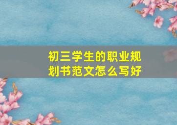 初三学生的职业规划书范文怎么写好