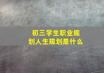 初三学生职业规划人生规划是什么