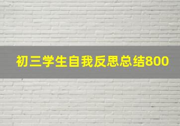 初三学生自我反思总结800