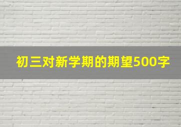 初三对新学期的期望500字