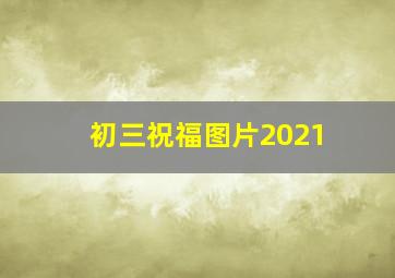 初三祝福图片2021