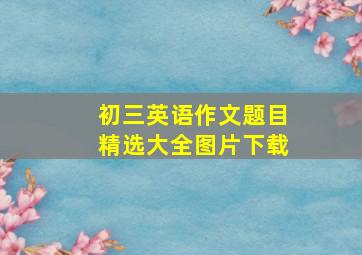 初三英语作文题目精选大全图片下载