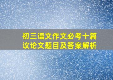 初三语文作文必考十篇议论文题目及答案解析