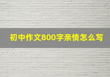 初中作文800字亲情怎么写