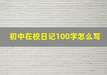 初中在校日记100字怎么写