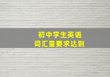 初中学生英语词汇量要求达到