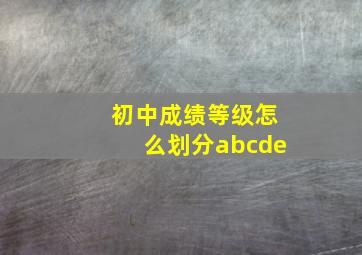 初中成绩等级怎么划分abcde