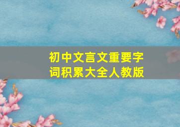 初中文言文重要字词积累大全人教版