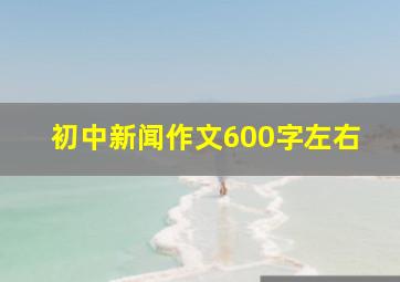 初中新闻作文600字左右