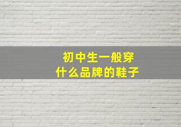 初中生一般穿什么品牌的鞋子