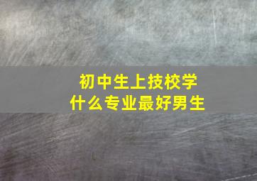 初中生上技校学什么专业最好男生