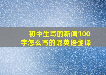 初中生写的新闻100字怎么写的呢英语翻译