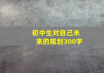 初中生对自己未来的规划300字