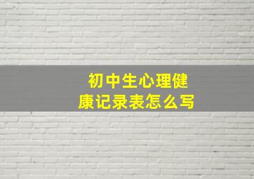 初中生心理健康记录表怎么写