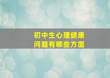 初中生心理健康问题有哪些方面