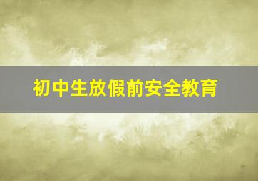 初中生放假前安全教育