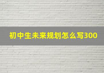 初中生未来规划怎么写300