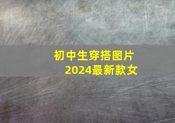 初中生穿搭图片2024最新款女