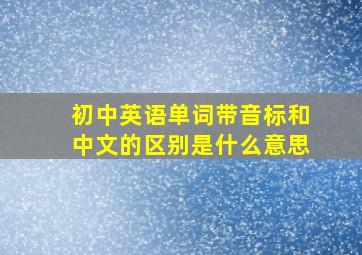 初中英语单词带音标和中文的区别是什么意思