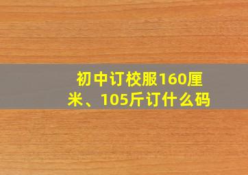 初中订校服160厘米、105斤订什么码