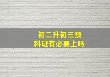 初二升初三预科班有必要上吗