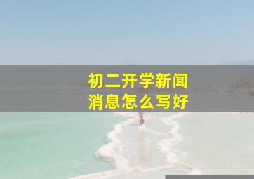 初二开学新闻消息怎么写好