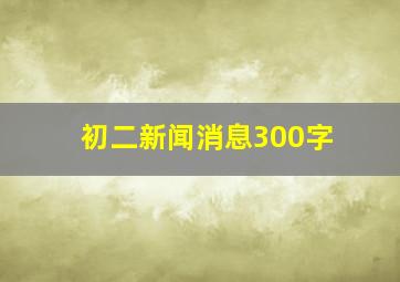 初二新闻消息300字