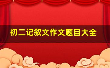 初二记叙文作文题目大全