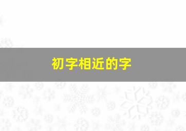 初字相近的字