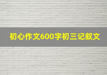 初心作文600字初三记叙文