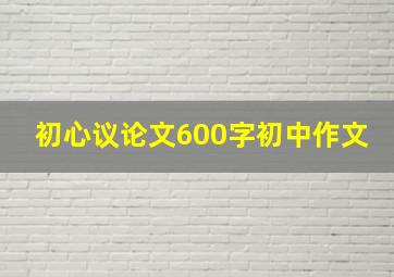 初心议论文600字初中作文