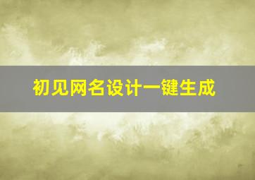 初见网名设计一键生成