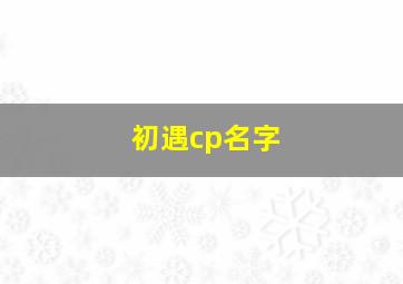 初遇cp名字