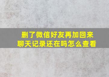 删了微信好友再加回来聊天记录还在吗怎么查看