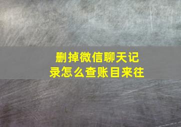 删掉微信聊天记录怎么查账目来往