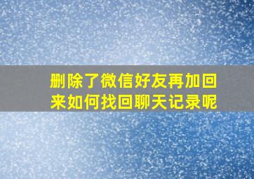 删除了微信好友再加回来如何找回聊天记录呢