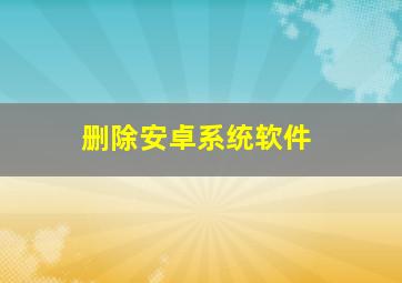 删除安卓系统软件