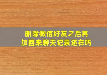 删除微信好友之后再加回来聊天记录还在吗